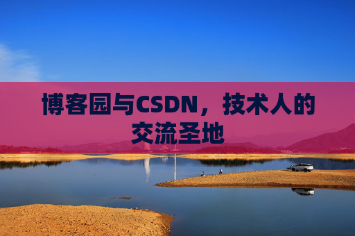 博客园与CSDN,技术人的交流圣地 博客园与CSDN,技术人的交流圣地